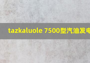 tazkaluole 7500型汽油发电机